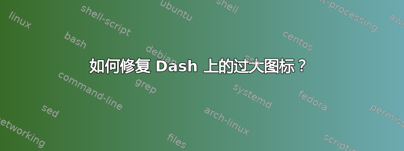 如何修复 Dash 上的过大图标？