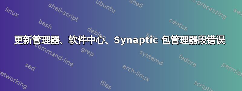 更新管理器、软件中心、Synaptic 包管理器段错误