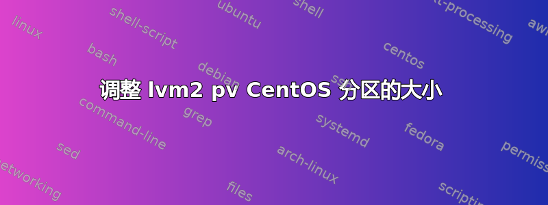 调整 lvm2 pv CentOS 分区的大小