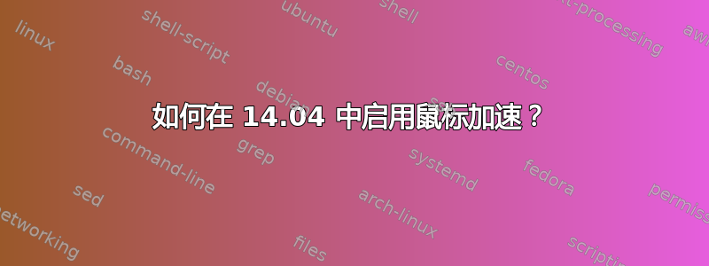 如何在 14.04 中启用鼠标加速？