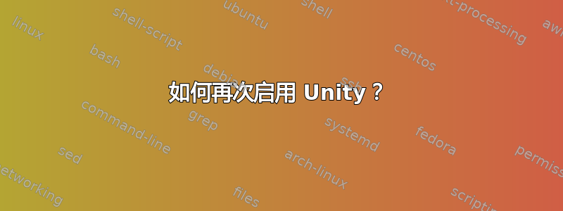 如何再次启用 Unity？