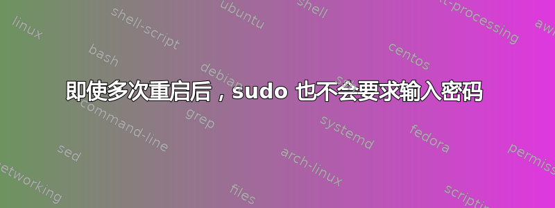 即使多次重启后，sudo 也不会要求输入密码