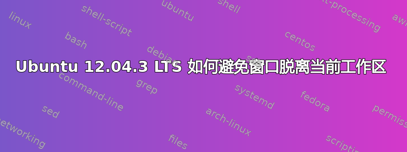 Ubuntu 12.04.3 LTS 如何避免窗口脱离当前工作区