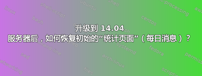 升级到 14.04 服务器后，如何恢复初始的“统计页面”（每日消息）？