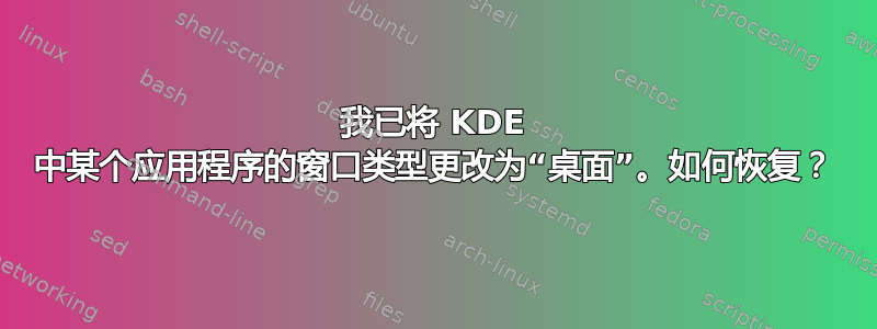 我已将 KDE 中某个应用程序的窗口类型更改为“桌面”。如何恢复？