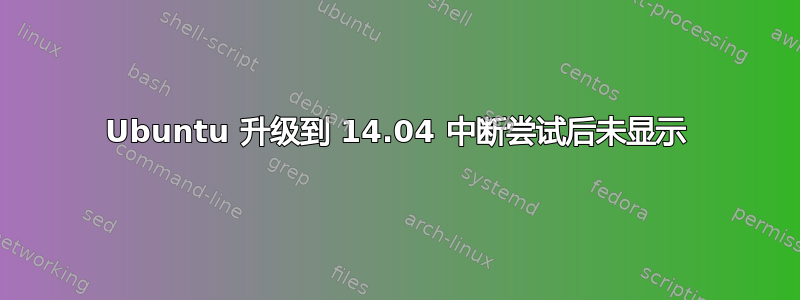 Ubuntu 升级到 14.04 中断尝试后未显示