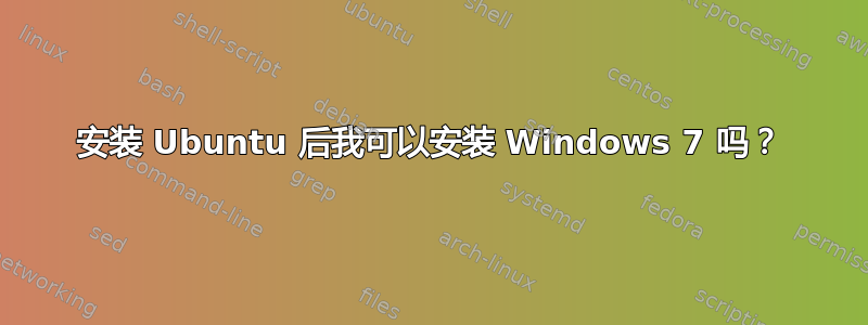 安装 Ubuntu 后我可以安装 Windows 7 吗？