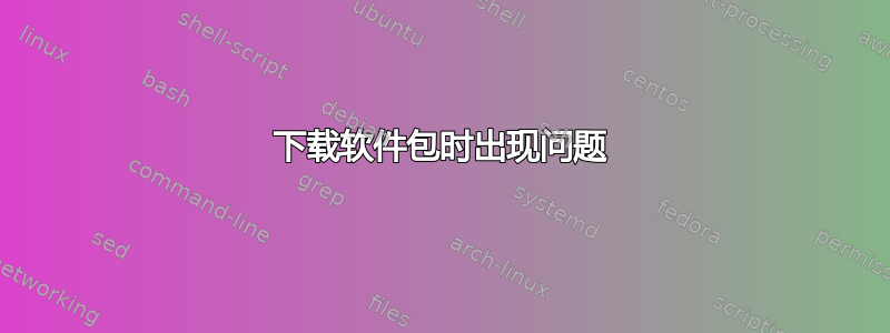 下载软件包时出现问题