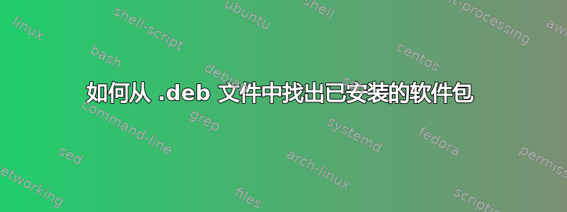 如何从 .deb 文件中找出已安装的软件包