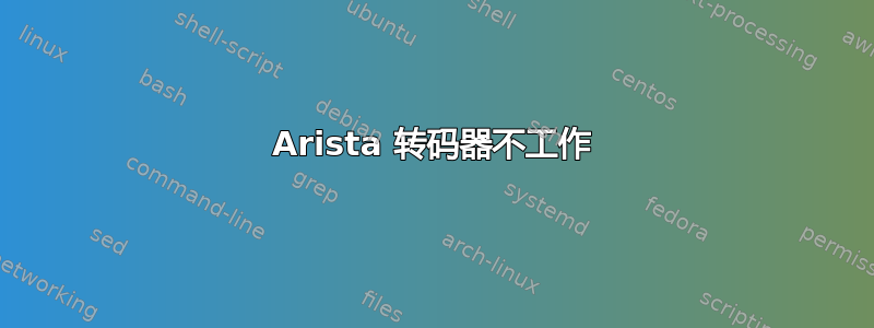 Arista 转码器不工作