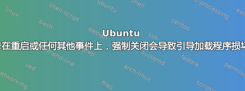 Ubuntu 卡在重启或任何其他事件上，强制关闭会导致引导加载程序损坏