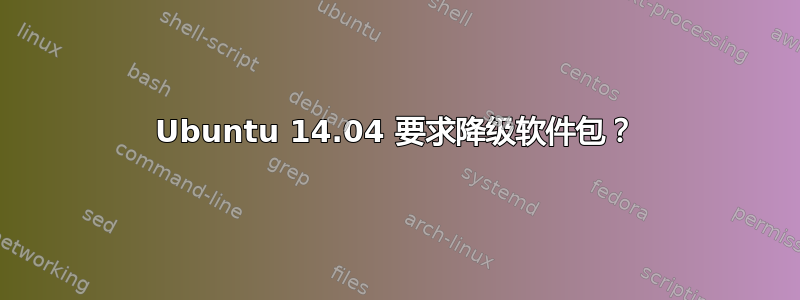 Ubuntu 14.04 要求降级软件包？