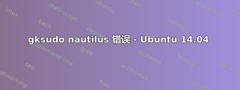 gksudo nautilus 错误 - Ubuntu 14.04