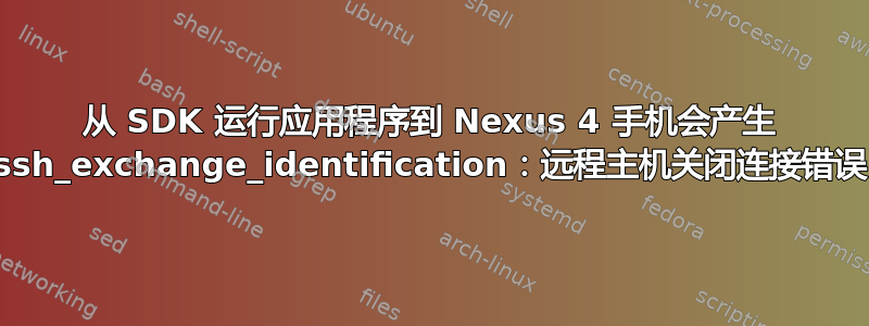 从 SDK 运行应用程序到 Nexus 4 手机会产生 ssh_exchange_identification：远程主机关闭连接错误