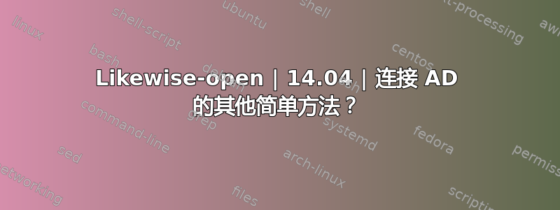 Likewise-open | 14.04 | 连接 AD 的其他简单方法？