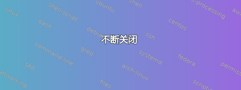 不断关闭