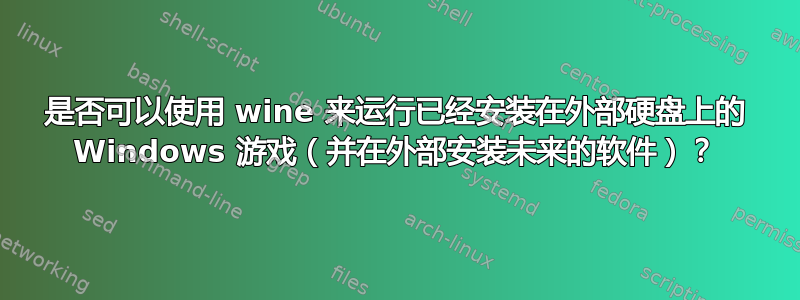 是否可以使用 wine 来运行已经安装在外部硬盘上的 Windows 游戏（并在外部安装未来的软件）？