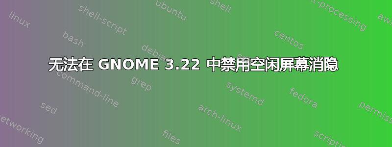 无法在 GNOME 3.22 中禁用空闲屏幕消隐