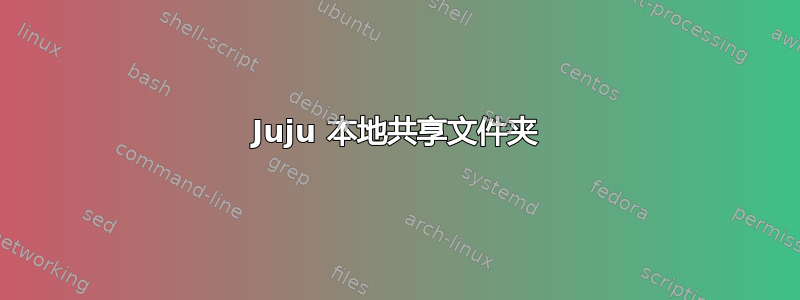 Juju 本地共享文件夹