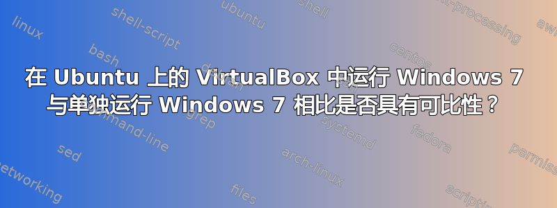 在 Ubuntu 上的 VirtualBox 中运行 Windows 7 与单独运行 Windows 7 相比是否具有可比性？