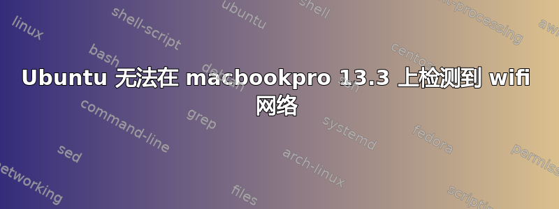 Ubuntu 无法在 macbookpro 13.3 上检测到 wifi 网络