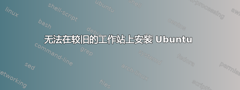 无法在较旧的工作站上安装 Ubuntu