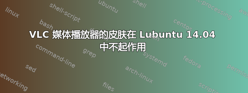 VLC 媒体播放器的皮肤在 Lubuntu 14.04 中不起作用