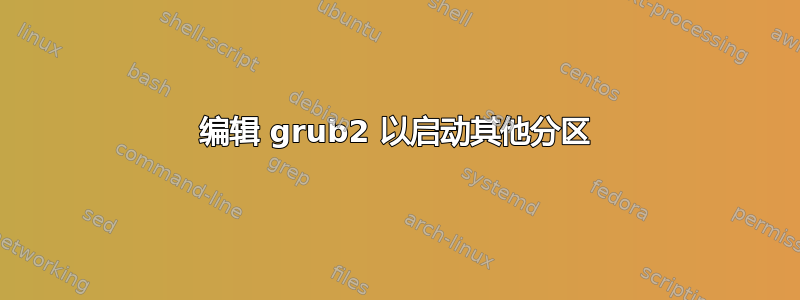 编辑 grub2 以启动其他分区