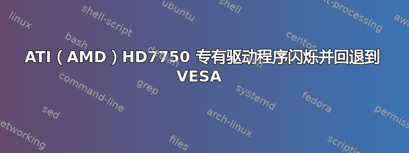 ATI（AMD）HD7750 专有驱动程序闪烁并回退到 VESA 