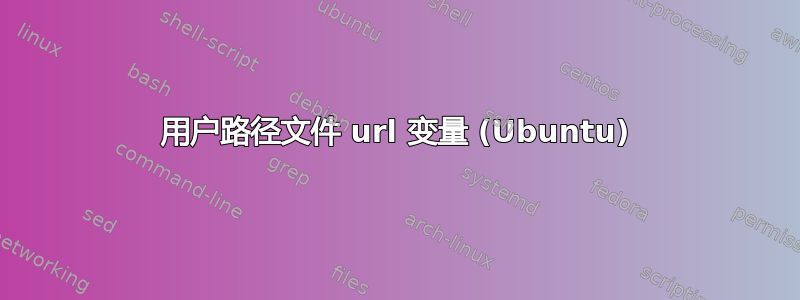 用户路径文件 url 变量 (Ubuntu)