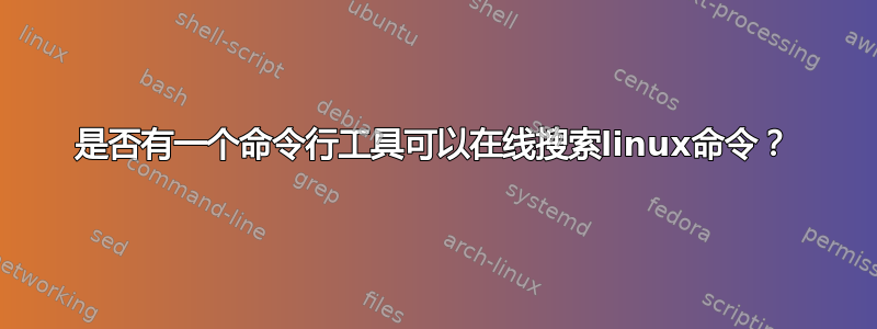 是否有一个命令行工具可以在线搜索linux命令？