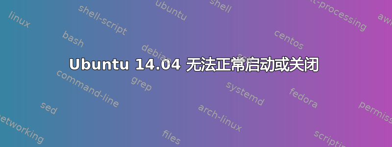 Ubuntu 14.04 无法正常启动或关闭