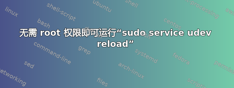 无需 root 权限即可运行“sudo service udev reload”