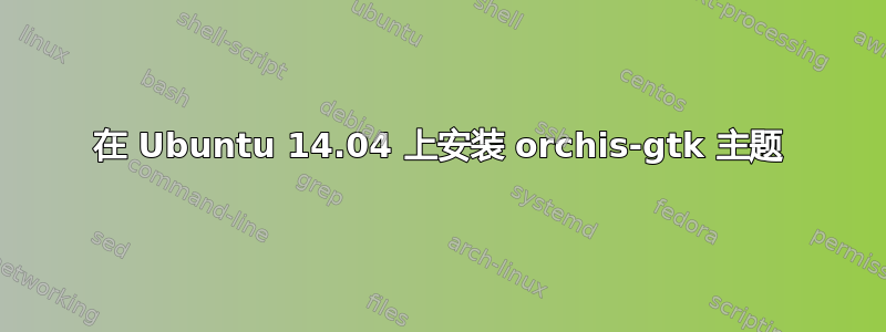 在 Ubuntu 14.04 上安装 orchis-gtk 主题