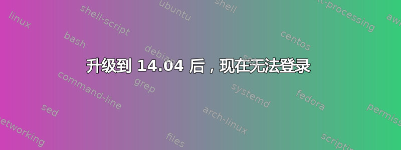 升级到 14.04 后，现在无法登录