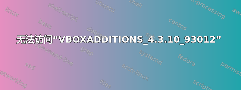 无法访问“VBOXADDITIONS_4.3.10_93012”