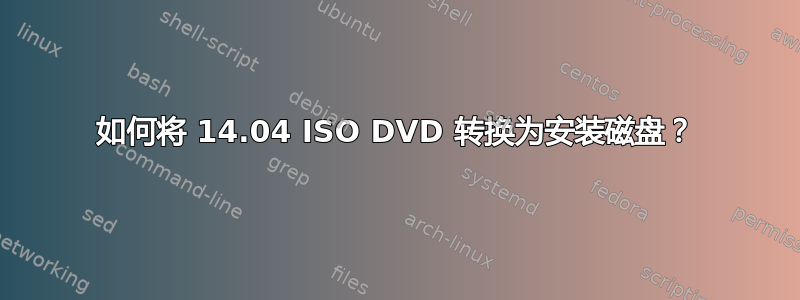 如何将 14.04 ISO DVD 转换为安装磁盘？