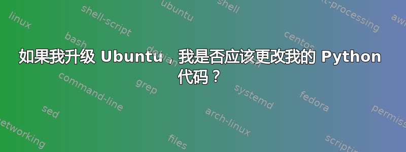 如果我升级 Ubuntu，我是否应该更改我的 Python 代码？