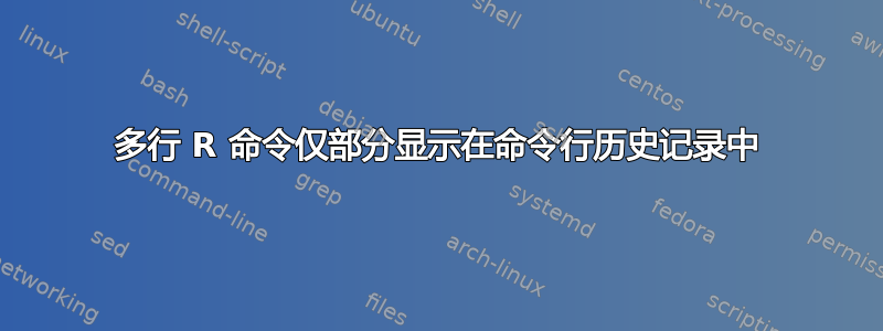 多行 R 命令仅部分显示在命令行历史记录中