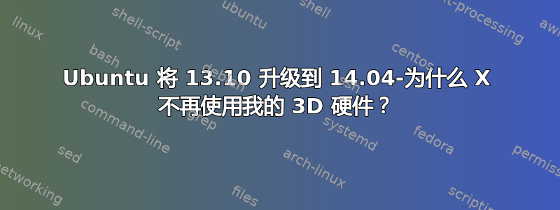 Ubuntu 将 13.10 升级到 14.04-为什么 X 不再使用我的 3D 硬件？