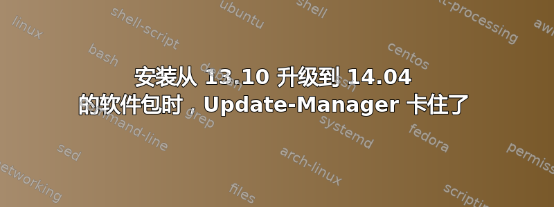 安装从 13.10 升级到 14.04 的软件包时，Update-Manager 卡住了