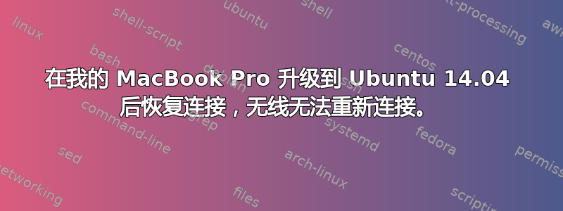 在我的 MacBook Pro 升级到 Ubuntu 14.04 后恢复连接，无线无法重新连接。