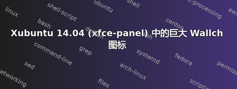 Xubuntu 14.04 (xfce-panel) 中的巨大 Wallch 图标