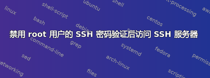 禁用 root 用户的 SSH 密码验证后访问 SSH 服务器