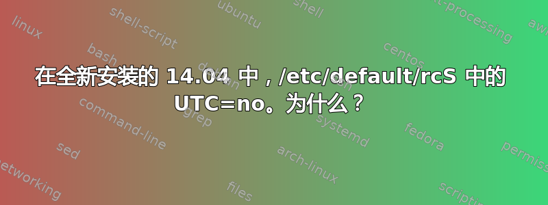 在全新安装的 14.04 中，/etc/default/rcS 中的 UTC=no。为什么？