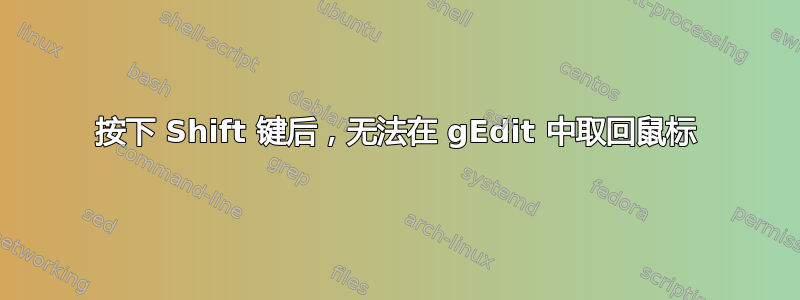 按下 Shift 键后，无法在 gEdit 中取回鼠标