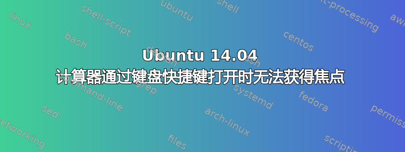 Ubuntu 14.04 计算器通过键盘快捷键打开时无法获得焦点