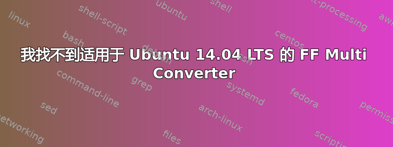 我找不到适用于 Ubuntu 14.04 LTS 的 FF Multi Converter