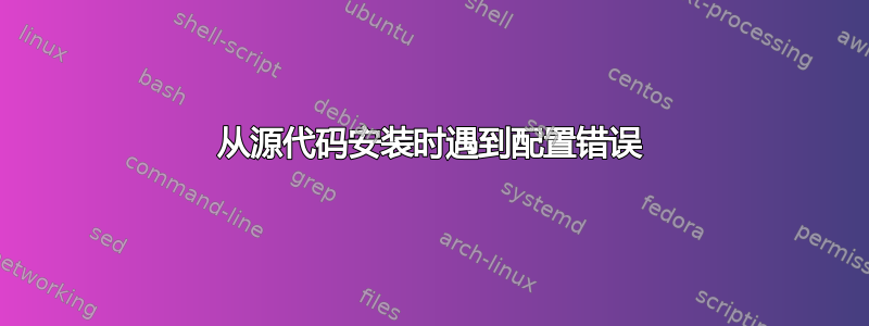 从源代码安装时遇到配置错误