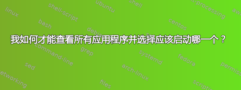 我如何才能查看所有应用程序并选择应该启动哪一个？